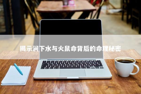 揭示涧下水与火鼠命背后的命理秘密