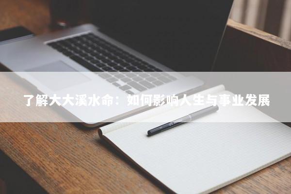 了解大大溪水命：如何影响人生与事业发展