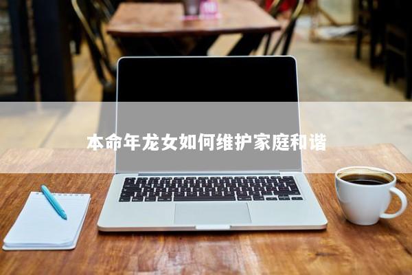 本命年龙女如何维护家庭和谐