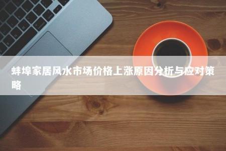 蚌埠家居风水市场价格上涨原因分析与应对策略