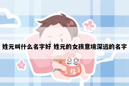 姓元叫什么名字好 姓元的女孩意境深远的名字