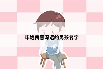 毕姓寓意深远的男孩名字