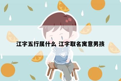 江字五行属什么 江字取名寓意男孩