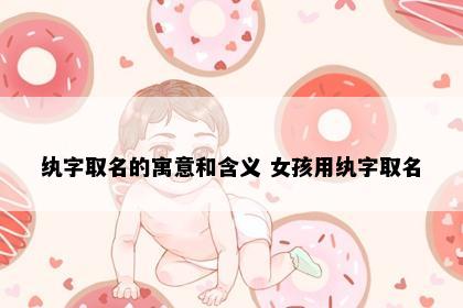 纨字取名的寓意和含义 女孩用纨字取名