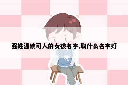 强姓温婉可人的女孩名字,取什么名字好