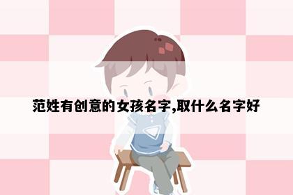 范姓有创意的女孩名字,取什么名字好