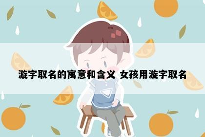 漩字取名的寓意和含义 女孩用漩字取名