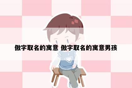 傲字取名的寓意 傲字取名的寓意男孩