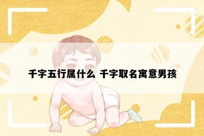 千字五行属什么 千字取名寓意男孩