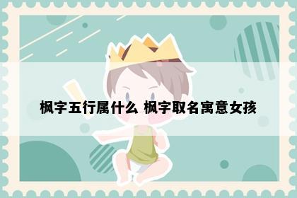 枫字五行属什么 枫字取名寓意女孩