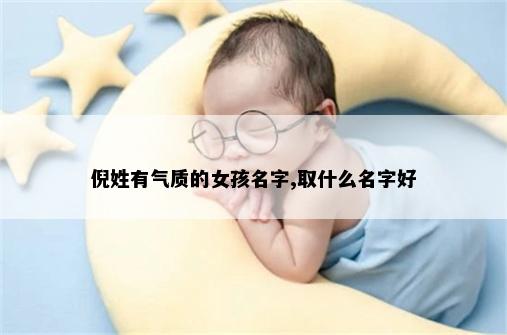 倪姓有气质的女孩名字,取什么名字好