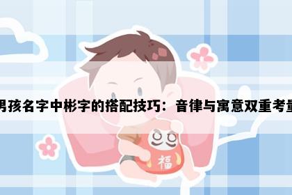 男孩名字中彬字的搭配技巧：音律与寓意双重考量