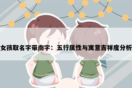 女孩取名字带南字：五行属性与寓意吉祥度分析
