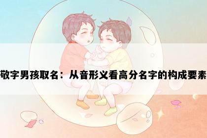 敬字男孩取名：从音形义看高分名字的构成要素