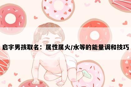 启字男孩取名：属性属火/水等的能量调和技巧