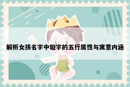 解析女孩名字中璇字的五行属性与寓意内涵