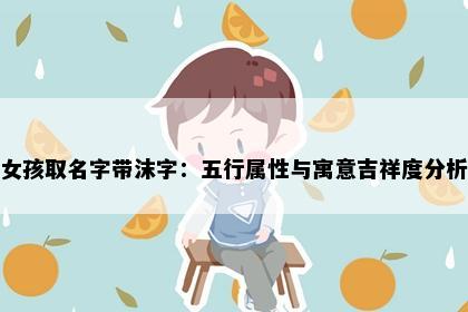 女孩取名字带沫字：五行属性与寓意吉祥度分析