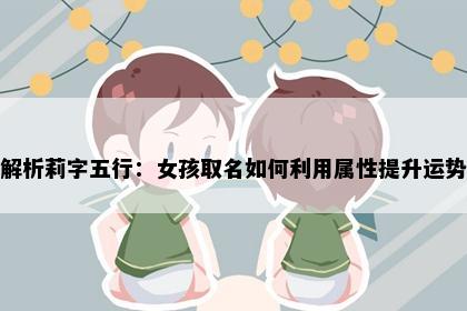 解析莉字五行：女孩取名如何利用属性提升运势