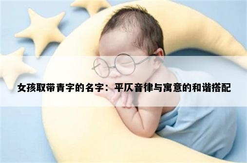 女孩取带青字的名字：平仄音律与寓意的和谐搭配