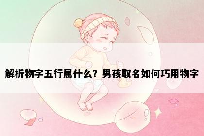 解析物字五行属什么？男孩取名如何巧用物字