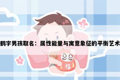 鹤字男孩取名：属性能量与寓意象征的平衡艺术
