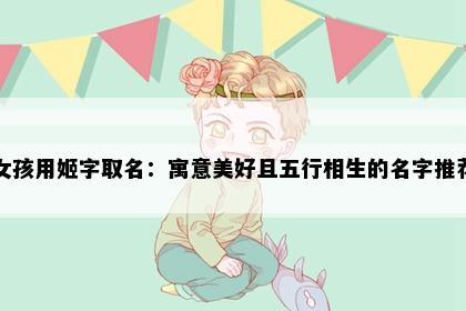 女孩用姬字取名：寓意美好且五行相生的名字推荐