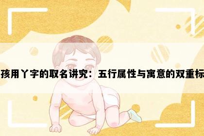 女孩用丫字的取名讲究：五行属性与寓意的双重标准