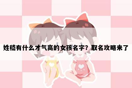 姓嵇有什么才气高的女孩名字？取名攻略来了