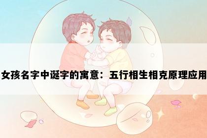 女孩名字中诞字的寓意：五行相生相克原理应用