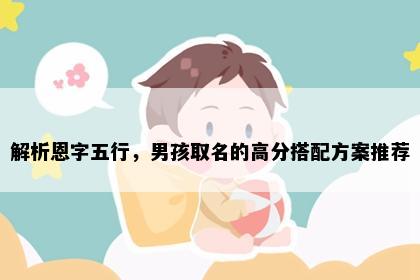 解析恩字五行，男孩取名的高分搭配方案推荐