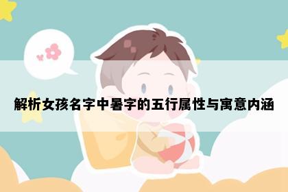 解析女孩名字中暑字的五行属性与寓意内涵