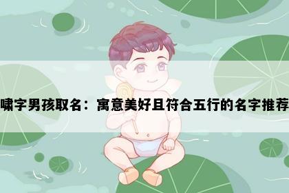 啸字男孩取名：寓意美好且符合五行的名字推荐
