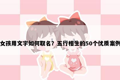 女孩用文字如何取名？五行相生的50个优质案例