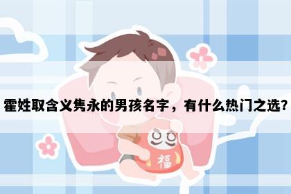 霍姓取含义隽永的男孩名字，有什么热门之选？