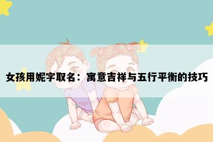 女孩用妮字取名：寓意吉祥与五行平衡的技巧