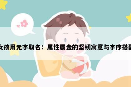 女孩用元字取名：属性属金的坚韧寓意与字序搭配