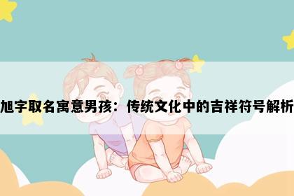旭字取名寓意男孩：传统文化中的吉祥符号解析
