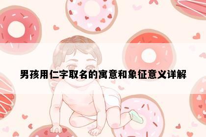 男孩用仁字取名的寓意和象征意义详解