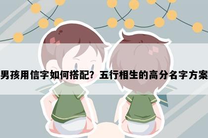 男孩用信字如何搭配？五行相生的高分名字方案