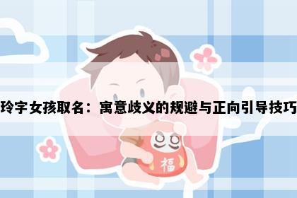 玲字女孩取名：寓意歧义的规避与正向引导技巧