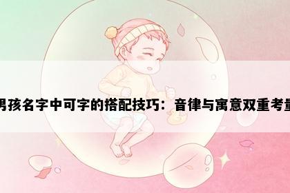 男孩名字中可字的搭配技巧：音律与寓意双重考量