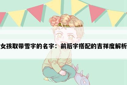 女孩取带雪字的名字：前后字搭配的吉祥度解析