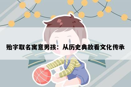 贻字取名寓意男孩：从历史典故看文化传承