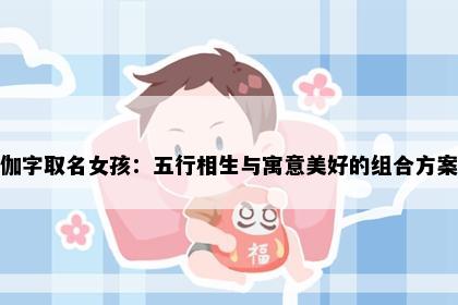 伽字取名女孩：五行相生与寓意美好的组合方案
