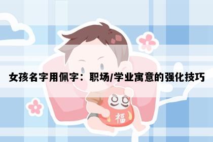 女孩名字用佩字：职场/学业寓意的强化技巧