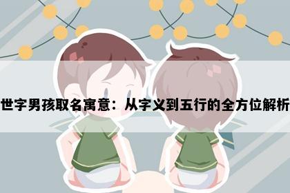 世字男孩取名寓意：从字义到五行的全方位解析