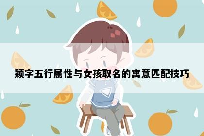 颖字五行属性与女孩取名的寓意匹配技巧