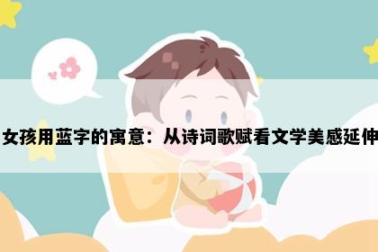 女孩用蓝字的寓意：从诗词歌赋看文学美感延伸