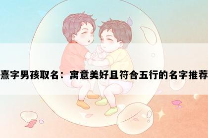 熹字男孩取名：寓意美好且符合五行的名字推荐
