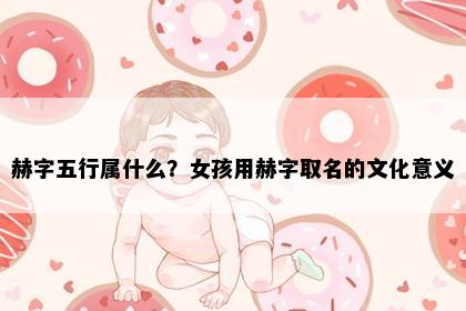 赫字五行属什么？女孩用赫字取名的文化意义